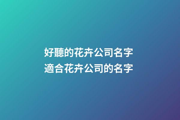 好聽的花卉公司名字 適合花卉公司的名字-第1張-公司起名-玄機(jī)派